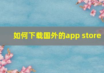 如何下载国外的app store